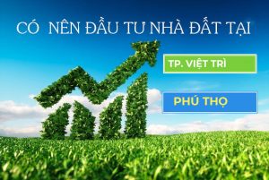 Có nên đầu tư tại Việt Trì - Phú Thọ