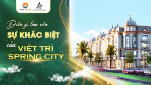 ĐIỀU GÌ LÀM NÊN SỰ KHÁC BIỆT CỦA VIỆT TRÌ SPRING CITY